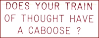 DOES YOUR TRAIN OF THOUGHT HAVE A CABOOSE?