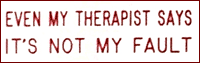 EVEN MY THERAPIST SAYS IT'S NOT MY FAULT 